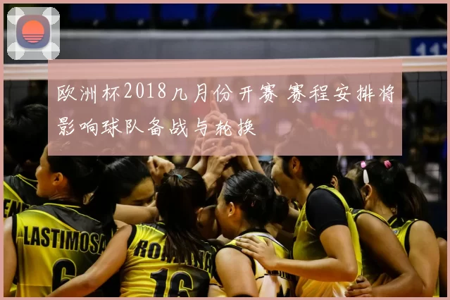 欧洲杯2018几月份开赛 赛程安排将影响球队备战与轮换