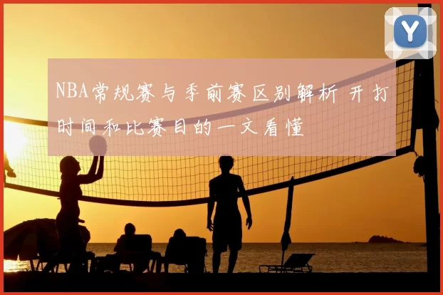 NBA常规赛与季前赛区别解析 开打时间和比赛目的一文看懂