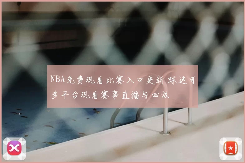 NBA免费观看比赛入口更新 球迷可多平台观看赛事直播与回放