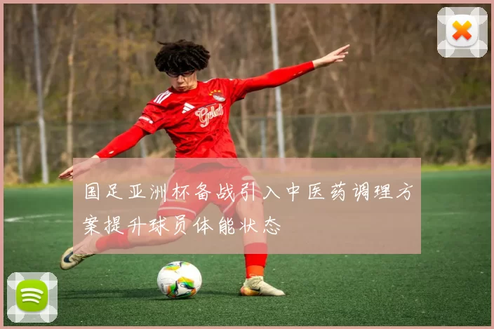 国足亚洲杯备战引入中医药调理方案提升球员体能状态
