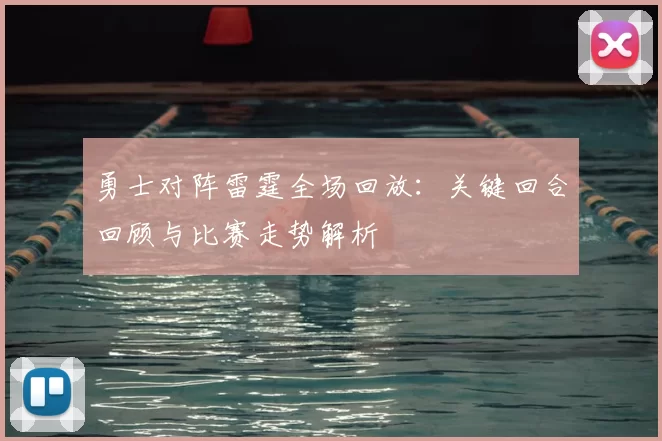 勇士对阵雷霆全场回放：关键回合回顾与比赛走势解析