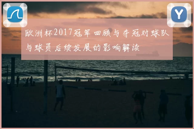 欧洲杯2017冠军回顾与夺冠对球队与球员后续发展的影响解读
