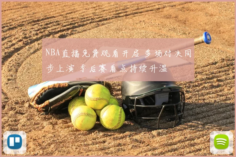 NBA直播免费观看开启 多场对决同步上演 季后赛看点持续升温