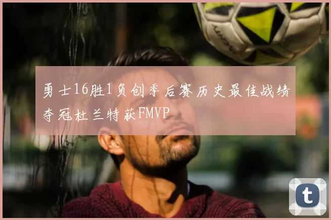 勇士16胜1负创季后赛历史最佳战绩夺冠杜兰特获FMVP