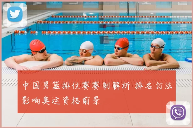 中国男篮排位赛赛制解析 排名打法影响奥运资格前景