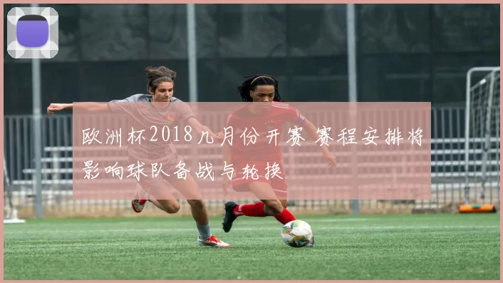 欧洲杯2018几月份开赛 赛程安排将影响球队备战与轮换