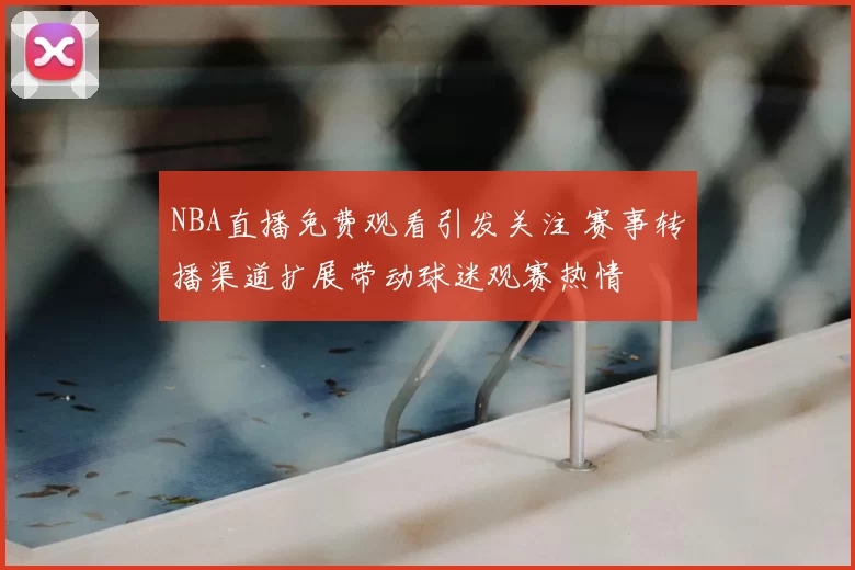 NBA直播免费观看引发关注 赛事转播渠道扩展带动球迷观赛热情
