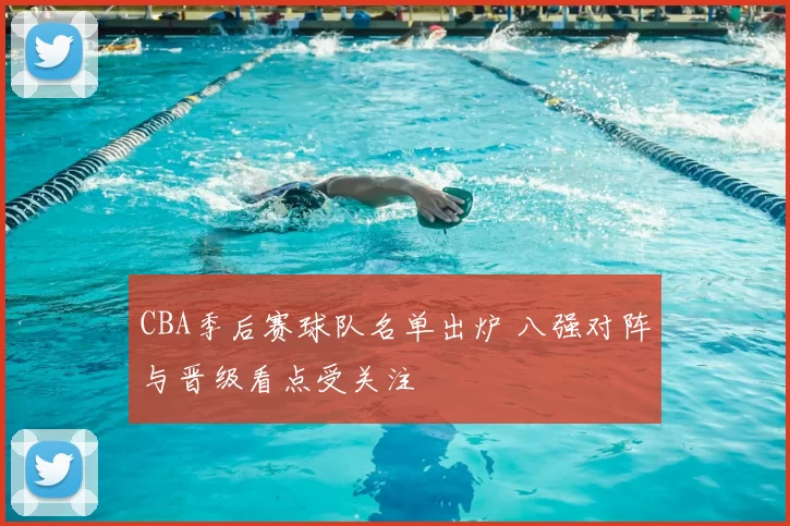 CBA季后赛球队名单出炉 八强对阵与晋级看点受关注