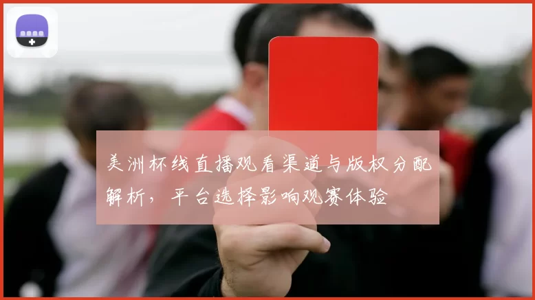 美洲杯线直播观看渠道与版权分配解析，平台选择影响观赛体验