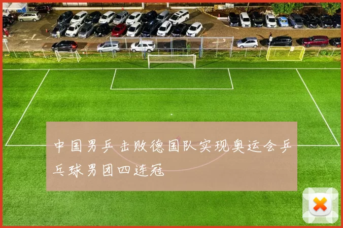 中国男乒击败德国队实现奥运会乒乓球男团四连冠