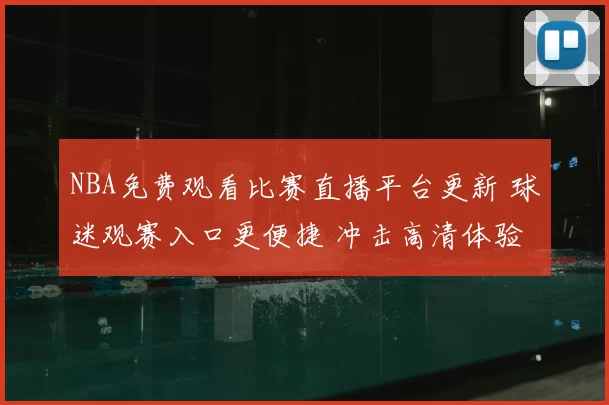 NBA免费观看比赛直播平台更新 球迷观赛入口更便捷 冲击高清体验