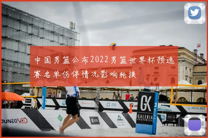 中国男篮公布2022男篮世界杯预选赛名单伤停情况影响轮换