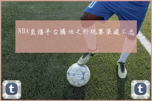 NBA直播平台腾讯之外观赛渠道汇总