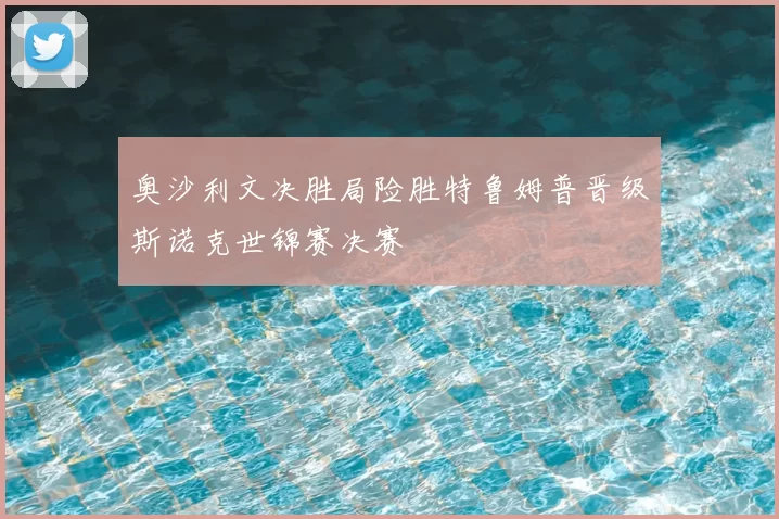 奥沙利文决胜局险胜特鲁姆普晋级斯诺克世锦赛决赛