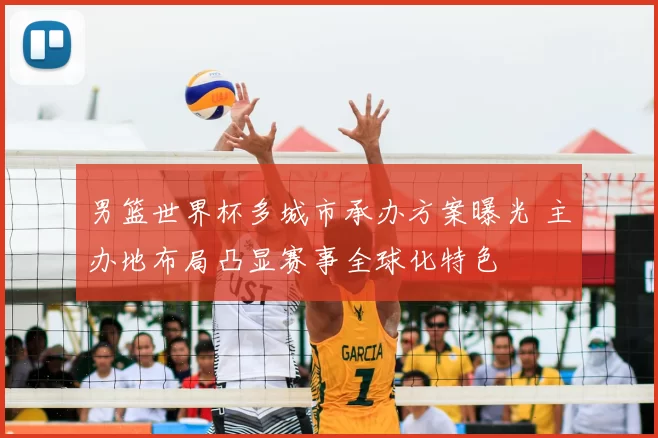 男篮世界杯多城市承办方案曝光 主办地布局凸显赛事全球化特色