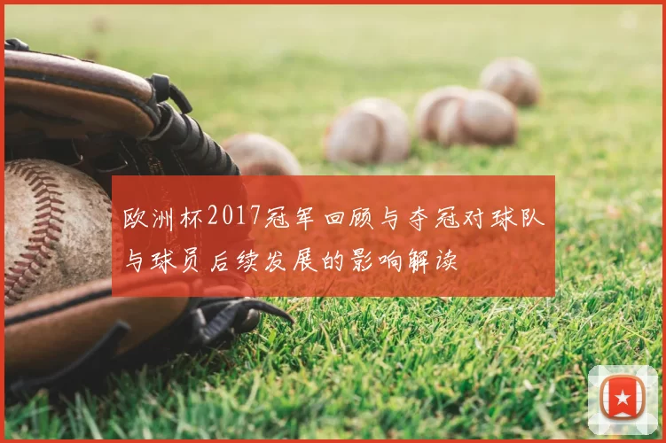 欧洲杯2017冠军回顾与夺冠对球队与球员后续发展的影响解读