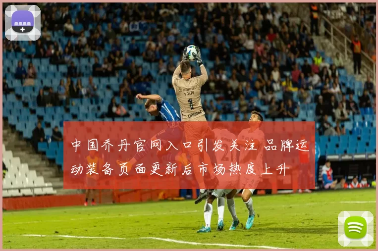 中国乔丹官网入口引发关注 品牌运动装备页面更新后市场热度上升