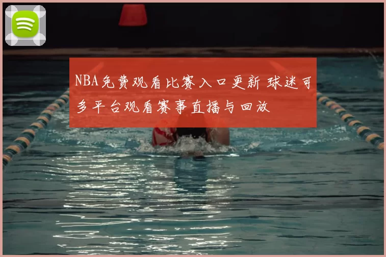 NBA免费观看比赛入口更新 球迷可多平台观看赛事直播与回放
