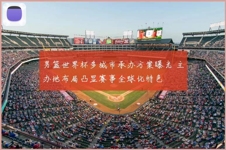 男篮世界杯多城市承办方案曝光 主办地布局凸显赛事全球化特色