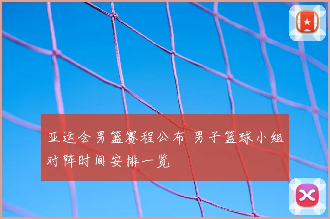 亚运会男篮赛程公布 男子篮球小组对阵时间安排一览