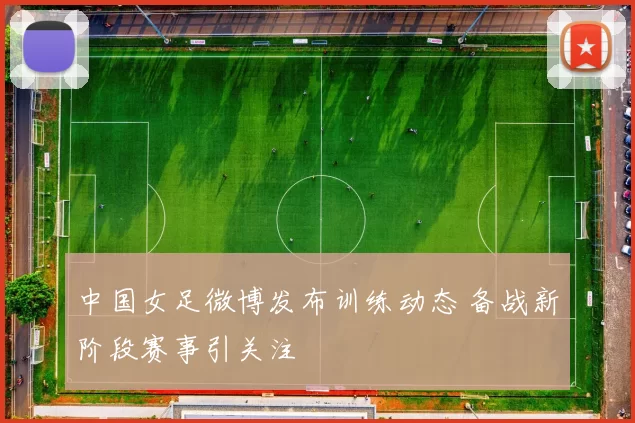 中国女足微博发布训练动态 备战新阶段赛事引关注