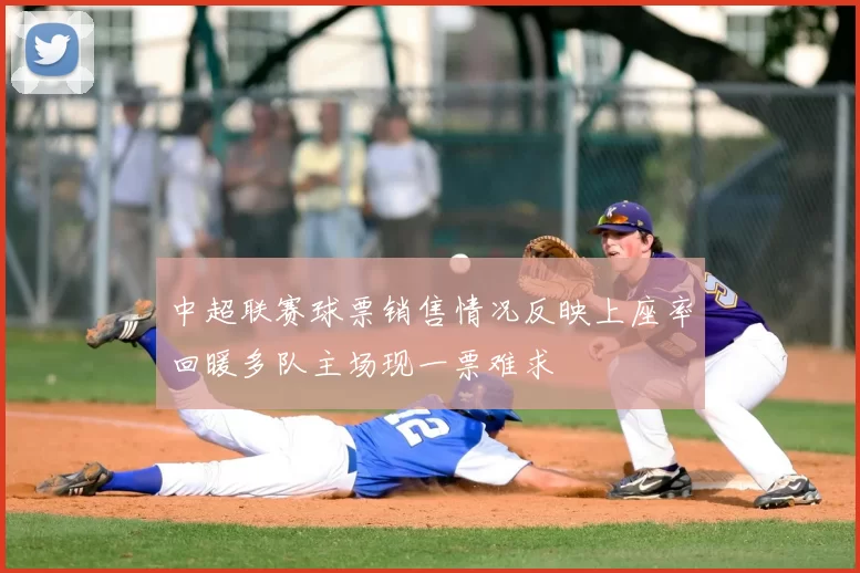 中超联赛球票销售情况反映上座率回暖多队主场现一票难求