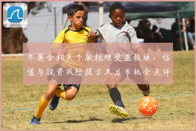 冬奥会相关个股梳理受益板块、估值与投资风险提示及后市机会点评