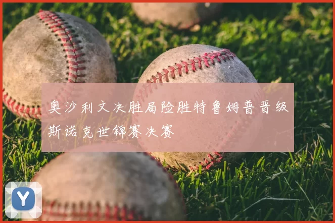 奥沙利文决胜局险胜特鲁姆普晋级斯诺克世锦赛决赛