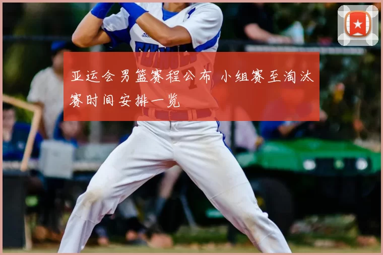 亚运会男篮赛程公布 小组赛至淘汰赛时间安排一览