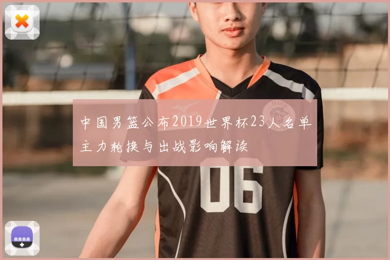 中国男篮公布2019世界杯23人名单主力轮换与出战影响解读