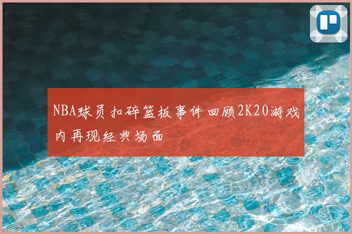NBA球员扣碎篮板事件回顾2K20游戏内再现经典场面