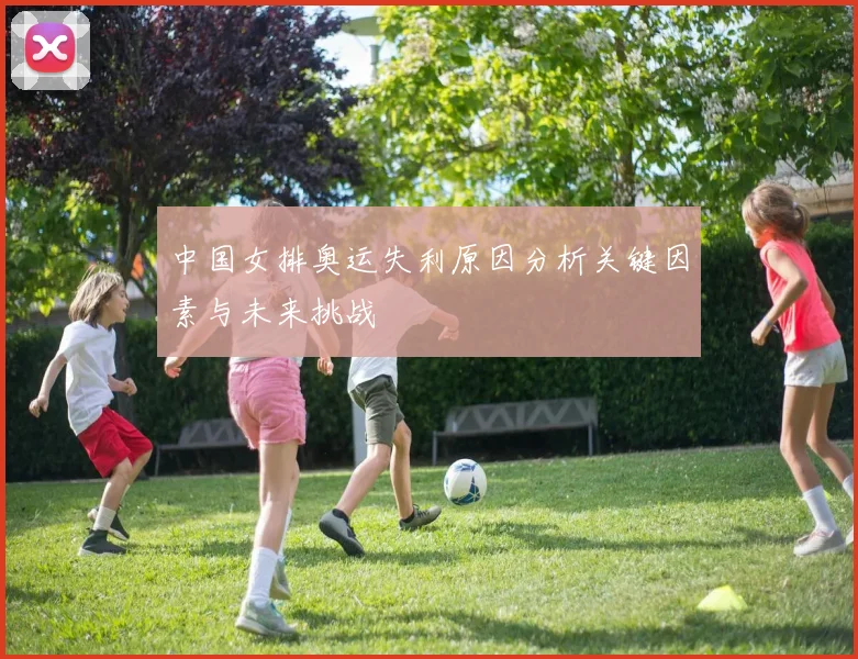 中国女排奥运失利原因分析关键因素与未来挑战