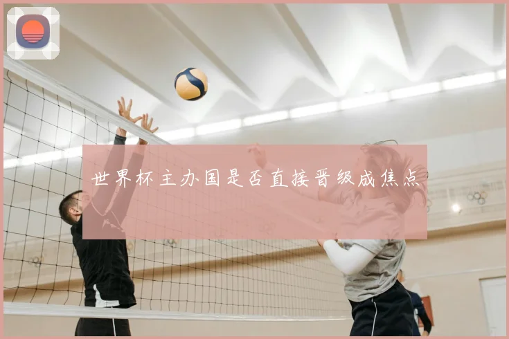 世界杯主办国是否直接晋级成焦点