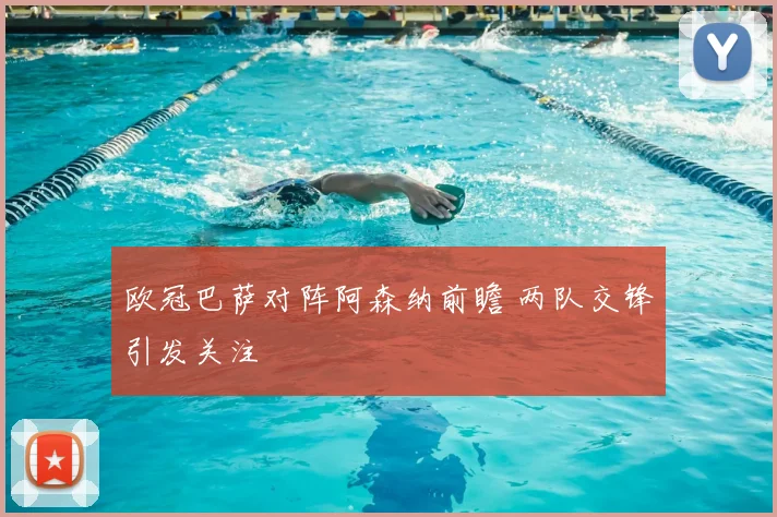 欧冠巴萨对阵阿森纳前瞻 两队交锋引发关注