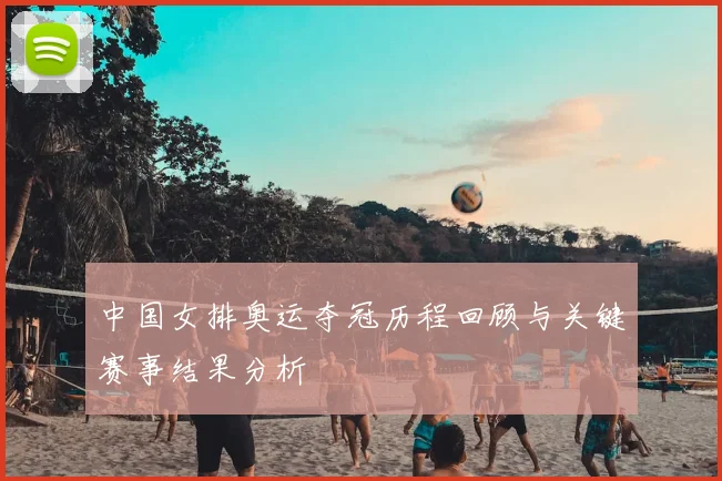中国女排奥运夺冠历程回顾与关键赛事结果分析