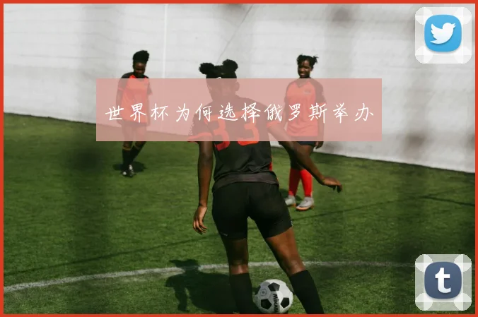 世界杯为何选择俄罗斯举办