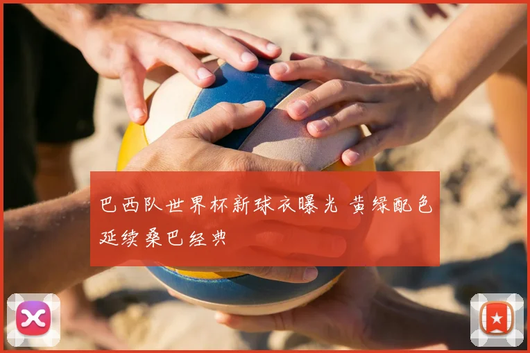 巴西队世界杯新球衣曝光 黄绿配色延续桑巴经典