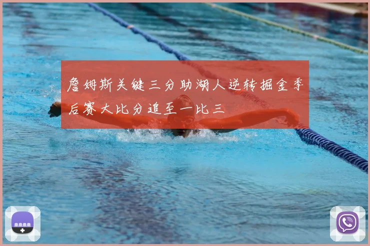詹姆斯关键三分助湖人逆转掘金季后赛大比分追至一比三